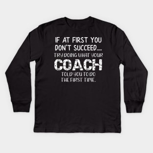 If At First You Don't Succeed Try Doing What Youre Coach Told You To Do the First Tome Kids Long Sleeve T-Shirt